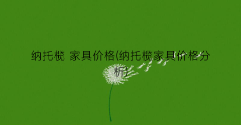 纳托榄 家具价格(纳托榄家具价格分析)